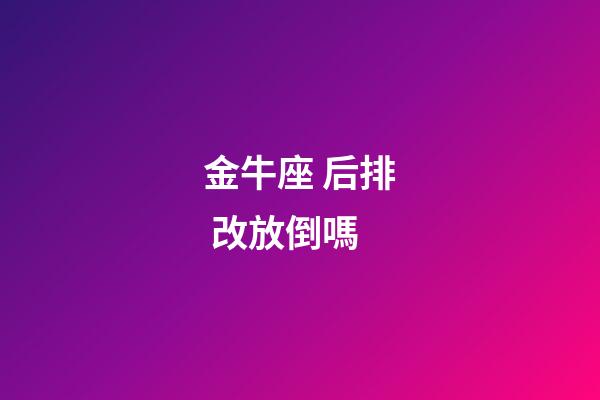 金牛座 后排 改放倒嗎-第1張-星座運勢-玄機派
